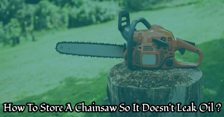 how to store a chainsaw so it doesn't leak oil